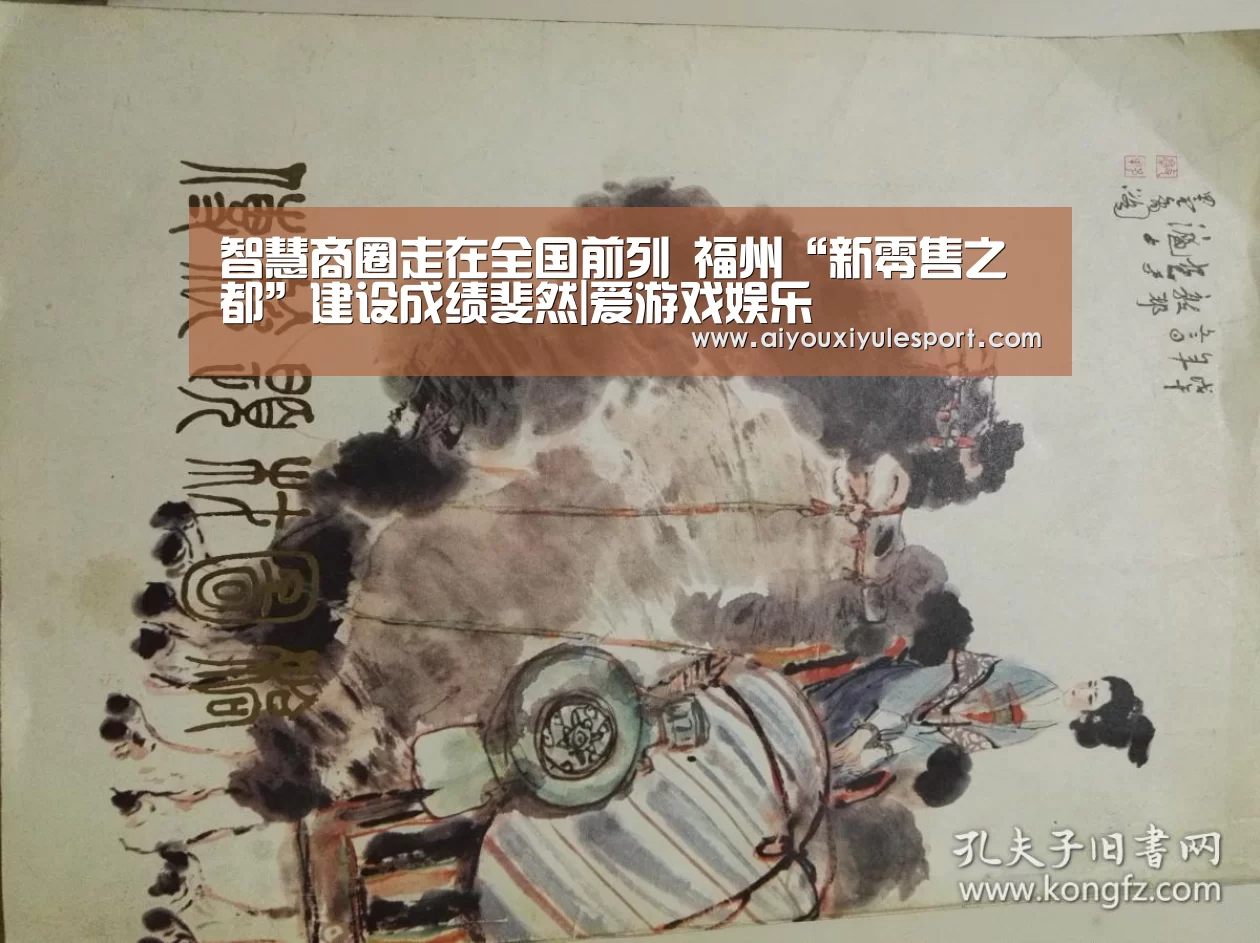 智慧商圈走在全国前列 福州“新零售之都”建设成绩斐然|爱游戏娱乐(图1) 爱游戏平台