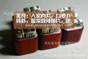美食:人家肉丸,白萝卜炖虾,酸菜麻辣鱼片,银耳蜜桃沙拉的做法-爱游戏官网(图1) 爱游戏官网