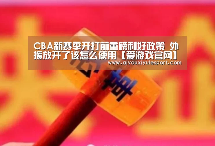 CBA新赛季开打前重磅利好政策 外援放开了该怎么使用【爱游戏官网】(图4) 爱游戏体育